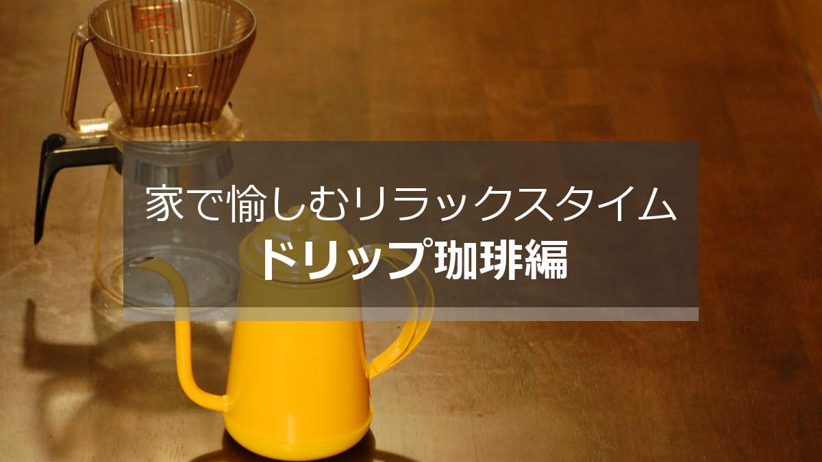 家で愉しむリラックスタイム
ドリップ珈琲編